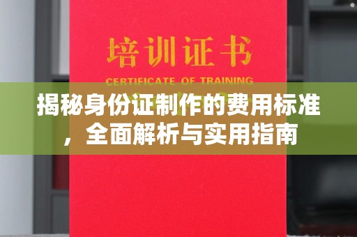 崇明揭秘身份证制作的费用标准，全面解析与实用指南